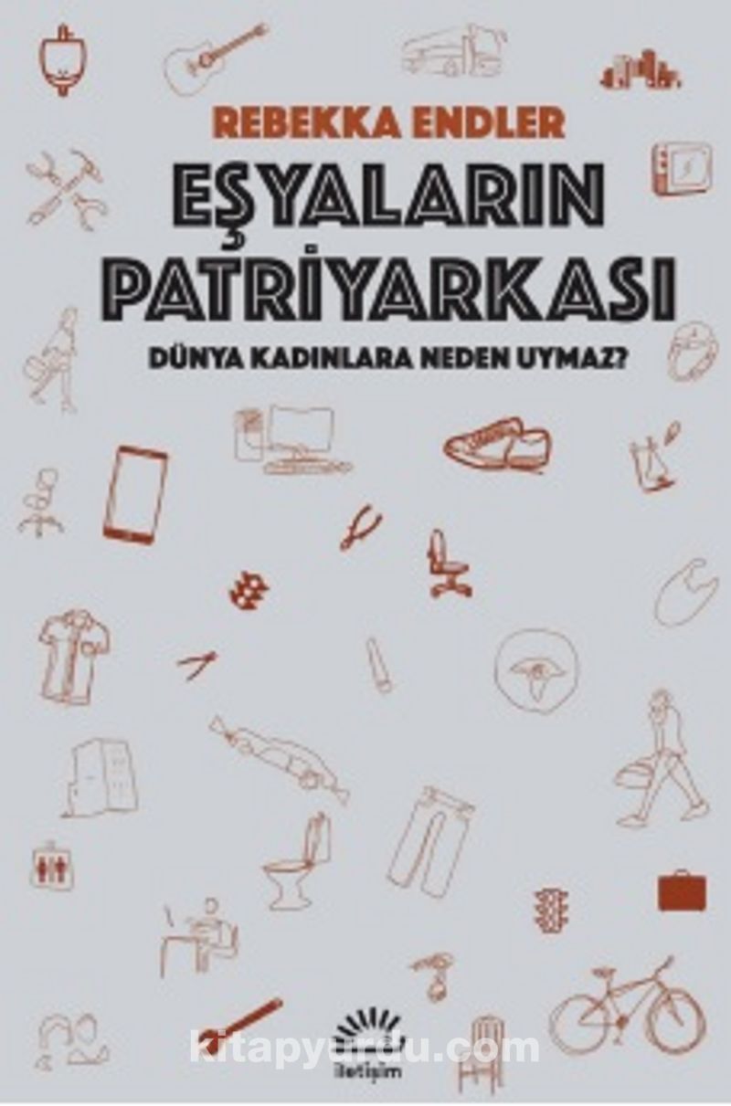 Künye Eşyaların Patriyarkası: Dünya Kadınlara Neden Uymaz? Rebekka Endler Çeviren: Çiğdem Canan Dikmen İletişim Yayınları İstanbul 2022